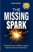 The Missing Spark: A Human Approach To Creating a Healthy Workplace Culture Where Great People Love to Come to Work, Feel Safe, Respected, Valued, Supported, and Empowered 9692592227 Book Cover