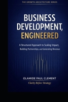 BUSINESS DEVELOPMENT, ENGINEERED: A Universal Operating System for Strategic Growth and Enterprise Expansion (THE GROWTH ARCHITECTURE FRAMEWORK ™ SERIES) B0GR52CTB7 Book Cover