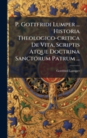 P. Gottfridi Lumper ... Historia Theologico-critica De Vita, Scriptis Atque Doctrina Sanctorum Patrum ... (Latin Edition) 1024383016 Book Cover