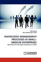 KNOWLEDGE MANAGEMENT PROCESSES IN SMALL-MEDIUM ENTERPRISES: Significance of knowledge management in SMEs 3838353250 Book Cover