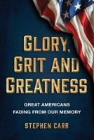 Glory, Grit and Greatness : Great Americans Fading from Our Memory 1642281220 Book Cover