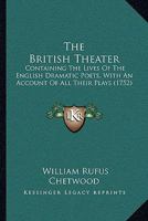 The British Theater: Containing The Lives Of The English Dramatic Poets, With An Account Of All Their Plays 1165786591 Book Cover