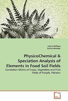 PhysicoChemical & Speciation Analysis of Elements in Food Soil Fields: Correlation Matrix of Crops, Vegetables and Fruit Fields of Punjab, Pakistan 3639360079 Book Cover