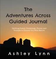 The Adventures Across Guided Journal: Uplifting Poems, Ponderings, Photos, and Prompts  to Connect You With Nature 173421211X Book Cover