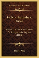 Le Pere Hyacinthe A Jersey: Notice Sur La Vie Et L'Oeuvre De M. Hyacinthe Loyson (1881) 1160742111 Book Cover