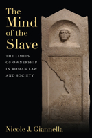 The Mind of the Slave: The Limits of Ownership in Roman Law and Society 0472133659 Book Cover