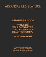 ARKANSAS CODE  TITLE 28 WILLS ESTATES AND FIDUCIARY RELATIONSHIPS  2020 EDITION: WEST HARTFORD LEGAL PUBLISHING B08924DG31 Book Cover