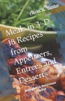 Meals in 3-D 18 Recipes from Appetizers, Entrees and Desserts: Delightful Delicious Divine B086MJGKY4 Book Cover