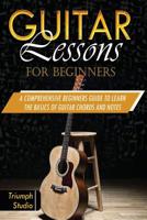 Guitar Lessons For Beginners: A Comprehensive Beginner's Guide to Learn The Basics of Guitar Chords and Notes 1081613890 Book Cover