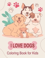 I Love Dogs Coloring Book for Kids: Cute dogs Coloring Pages For Girls or Boys Who Love B0CSCT7SP7 Book Cover