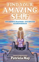 Find Your Amazing Self: Five Mindful Practices, Five Minutes, Maximum Results 0578651599 Book Cover