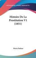Histoire de La Prostitution V1 (1851) 1160110875 Book Cover
