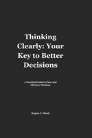 Thinking Clearly: Your Key to Better Decisions: A Practical Guide to Clear and Effective Thinking B0CL5WG78G Book Cover