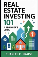 REAL ESTATE INVESTING 101: A BEGINNER’S GUIDE B0FTPKCJJ2 Book Cover