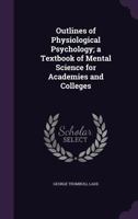 Outlines of Physiological Psychology, a Text-book of Mental Science 1279807725 Book Cover