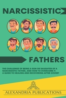 Narcissistic Fathers: The Challenge of Being a Son or Daughter of a Narcissistic Father, and How to Overcome It. A Guide to Healing and Recovering After Covert B0CTS423Y7 Book Cover