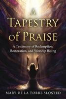 A Tapestry of Praise: A Testimony of Redemption, Restoration, and Worship Rising B0GXX8T3NZ Book Cover