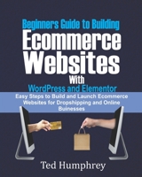 Beginners Guide to Building Ecommerce Websites With WordPress and Elementor: Easy steps to Build and launch ecommerce websites for dropshipping and online businesses B08DV9JQGN Book Cover