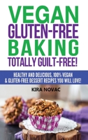 Vegan Gluten-Free Baking: Totally Guilt-Free!: Healthy and Delicious, 100% Vegan and Gluten-Free Dessert Recipes You Will Love (1) 1800950330 Book Cover