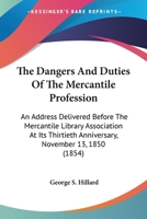 The Dangers and Duties of the Mercantile Profession: An Address Delivered Before the Mercantile Library Association at Its Thirtieth Anniversary, November 13, 1850 0548614865 Book Cover