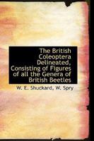 The British Coleoptera Delineated, Consisting of Figures of all the Genera of British Beetles 1116675250 Book Cover