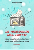 LE MICROONDE NEL PIATTO: Indagine su alterazioni su sostanze ed alimenti nei forni a microonde (Italian Edition) 1712100653 Book Cover