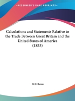 Calculations And Statements Relative To The Trade Between Great Britain And The United States Of America 1164594699 Book Cover