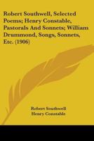 Robert Southwell, Selected Poems; Henry Constable, Pastorals And Sonnets; William Drummond, Songs, Sonnets, Etc. (1906) 0548885559 Book Cover