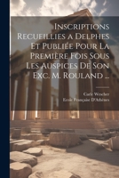 Inscriptions Recueillies a Delphes Et Publiée Pour La Première Fois Sous Les Auspices De Son Exc. M. Rouland ... 1021342548 Book Cover