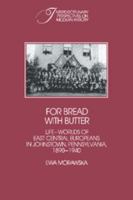 For Bread with Butter: The Life-Worlds of East Central Europeans in Johnstown, Pennsylvania, 18901940 (Interdisciplinary Perspectives on Modern History) 0521530636 Book Cover