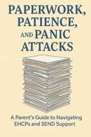 Paperwork, Patience & Panic Attacks: Parent's Guide To Navigating EHCPs and SEND support B0FVVBH627 Book Cover