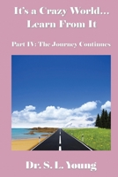 It's a Crazy World...Learn from It: Part IV: The Journey Continues 1490932283 Book Cover