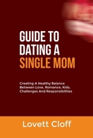 GUIDE TO DATING A SINGLE MOM: Creating A Healthy Balance Between Love, Romance, Kids, Challenges And Responsibilities B0F9WN7DF9 Book Cover