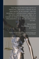 The trials of Richard Smith as principal, and Ann Carson, alias Ann Smith, as accessary, for the murder of Captain John Carson, on the 20th day of ... May, 1816, by the judges of the Court o 1014737567 Book Cover