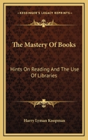 The Mastery of Books: Hints on Reading and the use of Libraries 1530247411 Book Cover