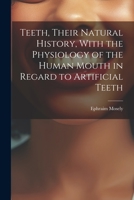 Teeth, Their Natural History, With the Physiology of the Human Mouth in Regard to Artificial Teeth 1021455474 Book Cover