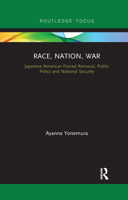 Race, Nation, War: Japanese American Forced Removal, Public Policy and National Security 0367727692 Book Cover