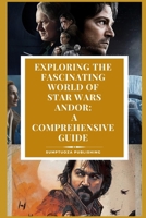 Exploring the Fascinating World of Star Wars Andor: A Comprehensive Guide: From hidden plots to unforgettable characters, explore the rich tapestry of Star Wars Andor! B0F74PJNQG Book Cover
