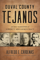 Duval County Tejanos: An Epic Narrative of Liberty and Democracy (Volume 9) (Texas Local Series) 1574419447 Book Cover