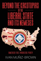 Beyond the Kakotopias of The Liberal State and its Nemeses: America Free Workers Party B0DQFM5NMR Book Cover