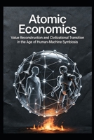Atomic Economics: Value Reconstruction and Civilizational Transition in the Age of Human-Machine Symbiosis B0HFJ9TKGH Book Cover