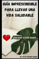 GUÍA IMPRESCINDIBLE PARA LLEVAR UNA VIDA SALUDABLE: ¡DECIDE VIVIR SANO! B08T43TSCS Book Cover