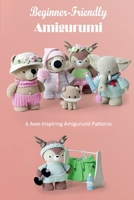 Beginner-Friendly Amigurumi: 6 Awe-Inspiring Amigurumi Patterns: Knitting Patterns for Animals B09Y4PSWFX Book Cover