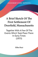 A Brief Sketch Of The First Settlement Of Deerfield, Massachusetts: Together With A Few Of The Events Which Took Place There In Early Times 1120109906 Book Cover