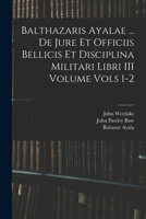 Balthazaris Ayalae ... De Jure et Officiis Bellicis et Disciplina Militari Libri III Volume Vols 1-2 1018620214 Book Cover