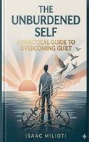 The Unburdened Self: A Practical Guide to Overcoming Guilt Author B0GW9KVT7Y Book Cover