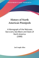 History of the North American Pinnipeds: A Monograph of the Walruses, Sea-Lions, Sea-Bears and Seals of North America (Natural Sciences in America) 101638730X Book Cover