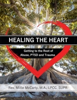 Healing the Heart: Getting to the Root of Abuse, PTSD and Trauma 1735479608 Book Cover