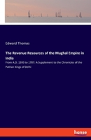 The Revenue Resources of the Mughal Empire in India: From A.D. 1593 to 1707: A Supplement to the Chronicles of the Pathan Kings of Delhi 3337955266 Book Cover