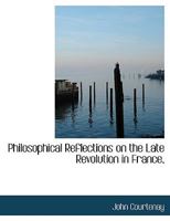 Philosophical Reflections On The Late Revolution In France, And The Conduct Of The Dissenters In England, In A Letter To The Rev. Dr. Priestley 0548578745 Book Cover